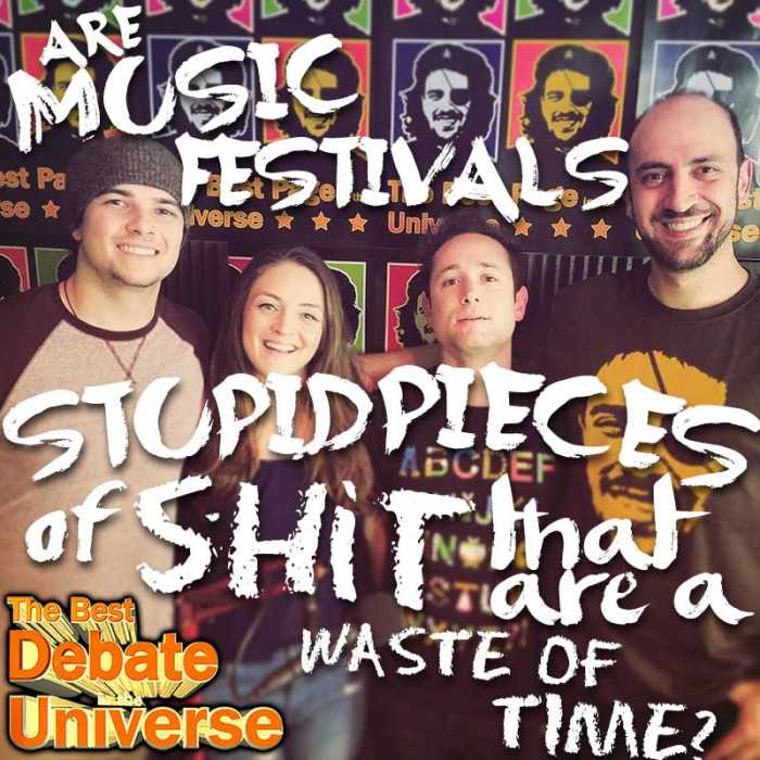 Madcast Media Network - The Best Debate in the Universe - Music festivals suck. Or do they? I muster up my deepest curmudgeon this episode to determine once and for all: ARE MUSIC FESTIVALS STUPID PIECES OF SHIT THAT ARE A HUGE WASTE OF TIME?