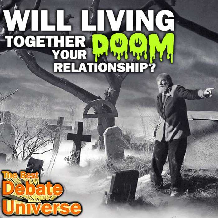 Madcast Media Network - The Best Debate in the Universe - Some people think the next logical step in a relationship is moving in, while others think it's the start of the end of a relationship. The debate this week is: DOES LIVING TOGETHER DOOM A RELATIONSHIP?