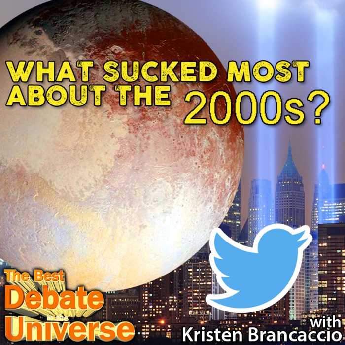 Madcast Media Network - The Best Debate in the Universe - Did anything suck about the year 2000? Or did the good outweigh the bad? Seems like something big happened that we should remember, so the debate this week is: WHAT SUCKED MOST ABOUT THE 2000s?