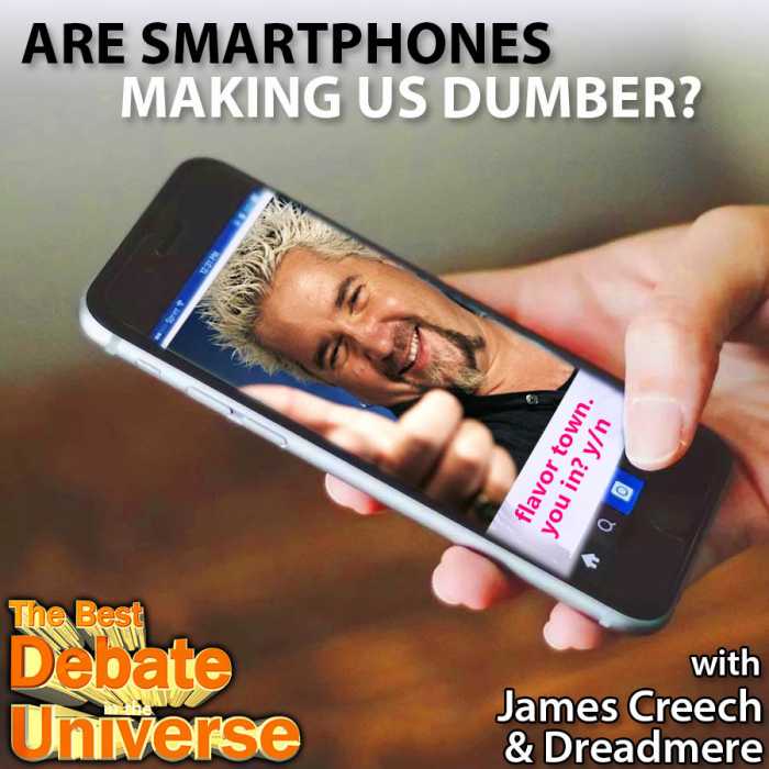 Madcast Media Network - The Best Debate in the Universe - Are smartphones making us dumber? Obviously, but some people would disagree with that conclusion, so the debate this week is: ARE SMARTPHONES MAKING US DUMBER OR SMARTER?
