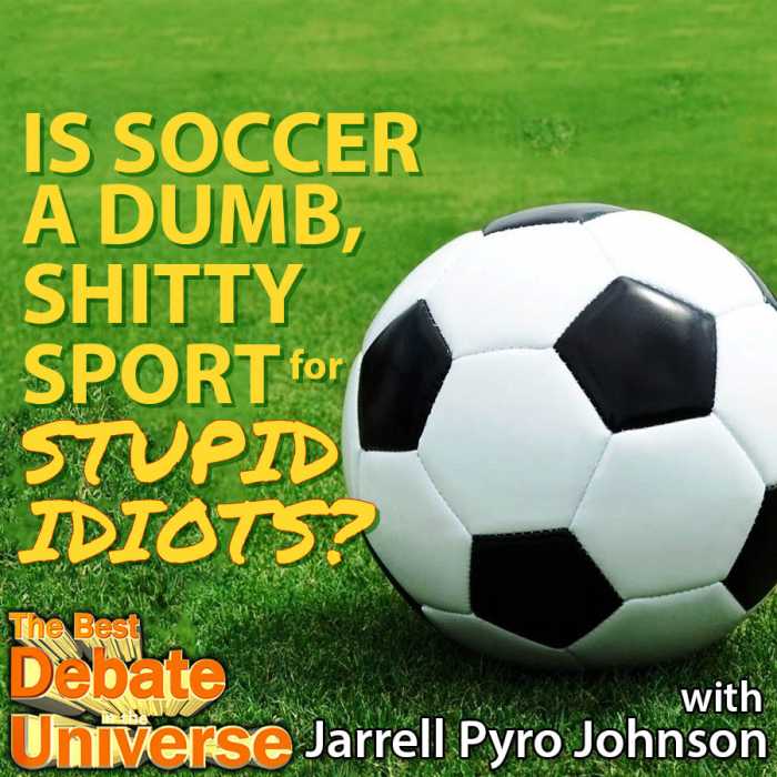 Madcast Media Network - The Best Debate in the Universe - Is soccer a dumb shitty sport for stupid idiots? Jarrell Pyro Johnson