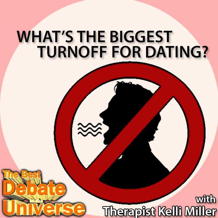 Madcast Media Network - The Best Debate in the Universe - Guys and girls find different things that turn them off during dating. This week we discuss those things for each gender with the debate: WHAT'S THE BIGGEST DATING TURNOFF?