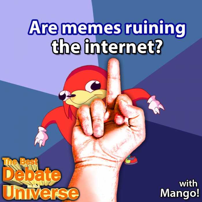 Madcast Media Network - The Best Debate in the Universe - Are you tired of memes? Do you feel like discourse is being dumbed down, or do you think they're always funny like some kind of dipshit? How's that for neutral phrasing? ARE MEMES RUINING THE INTERNET?