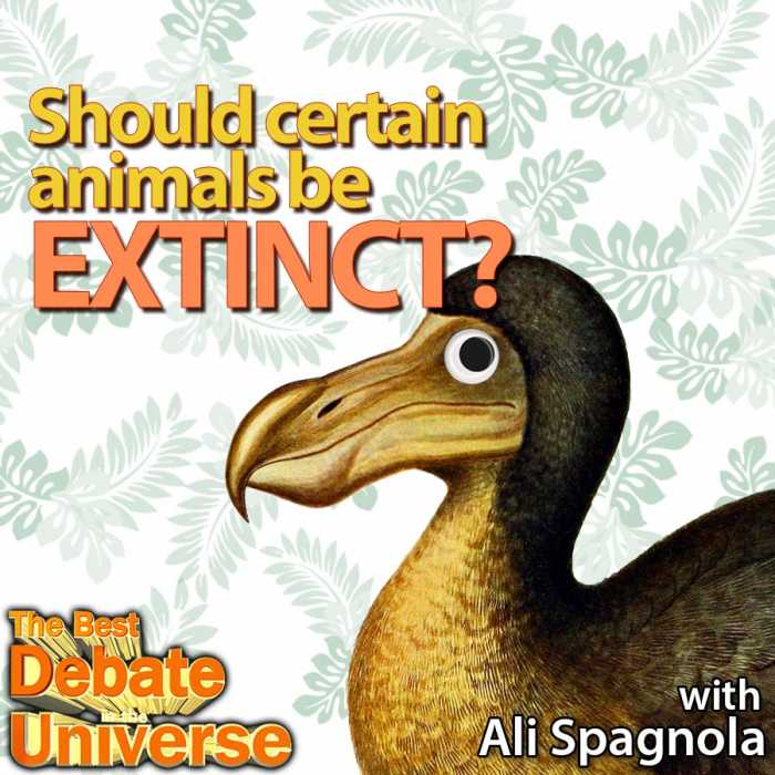 Madcast Media Network - The Best Debate in the Universe - Even though Taylor disagrees, over 90% of all animals that ever existed on Earth have gone extinct, mostly without human intervention. The debate this week is: SHOULD CERTAIN ANIMALS GO EXTINCT?