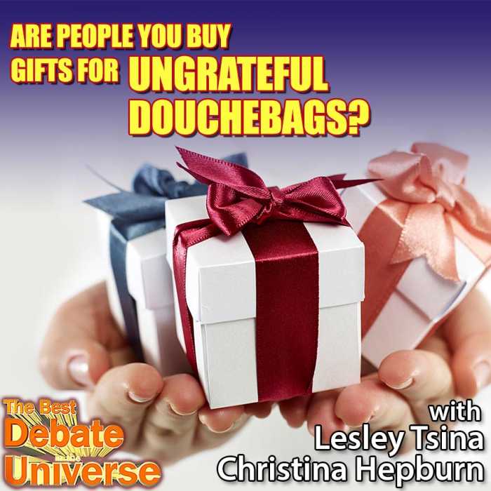 Madcast Media Network - The Best Debate in the Universe - Are people you buy gifts for ungrateful douchebags? Lesley Tsina, Christina Hepburn