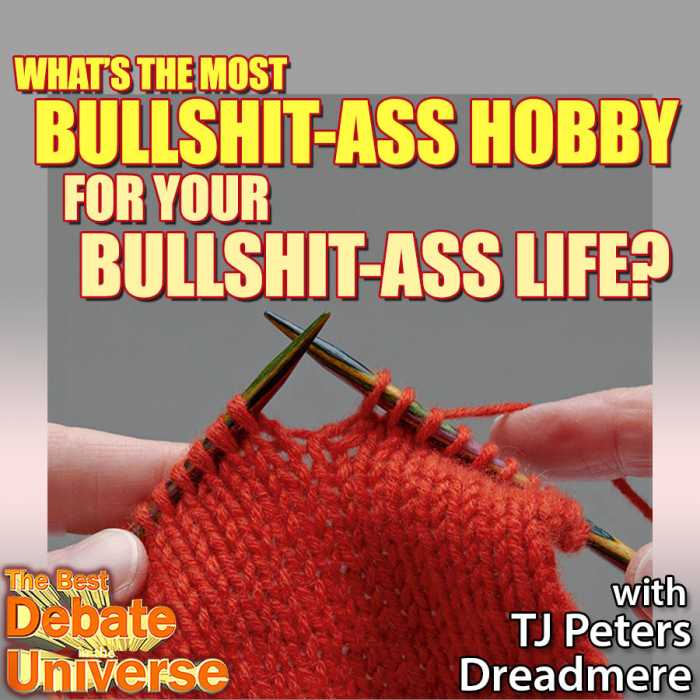 Madcast Media Network - The Best Debate in the Universe - What's the most bullshit-ass hobby for your bullshit-ass life? TJ Peters, Dreadmere